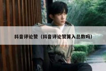 抖音评论赞（抖音评论赞算入总数吗）