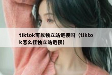 tiktok可以独立站链接吗（tiktok怎么挂独立站链接）