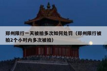 郑州限行一天被拍多次如何处罚（郑州限行被拍2个小时内多次被拍）