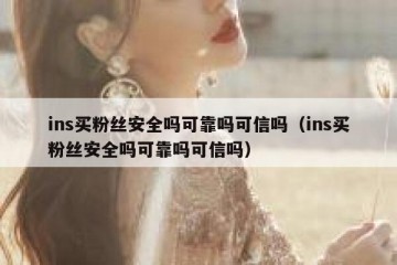 ins买粉丝安全吗可靠吗可信吗（ins买粉丝安全吗可靠吗可信吗）