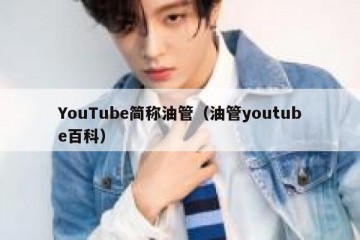 YouTube简称油管（油管youtube百科）