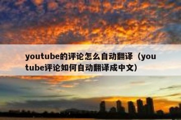 youtube的评论怎么自动翻译（youtube评论如何自动翻译成中文）