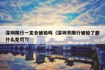 深圳限行一定会被拍吗（深圳市限行被拍了都什么处罚?）