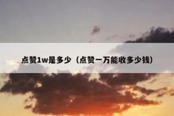 点赞1w是多少（点赞一万能收多少钱）