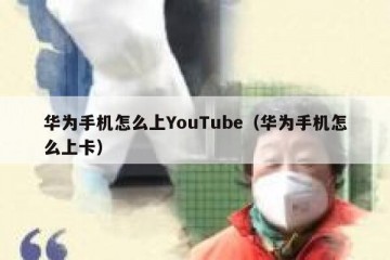 华为手机怎么上YouTube（华为手机怎么上卡）