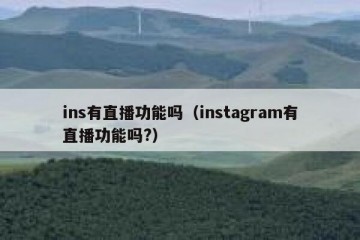 ins有直播功能吗（instagram有直播功能吗?）