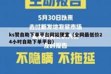 ks赞自助下单平台网站便宜（全网最低价24小时自助下单平台）