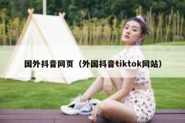 国外抖音网页（外国抖音tiktok网站）