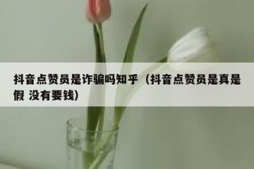 抖音点赞员是诈骗吗知乎（抖音点赞员是真是假 没有要钱）