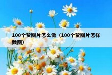 100个赞图片怎么做（100个赞图片怎样截图）