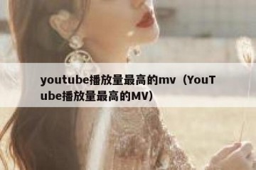 youtube播放量最高的mv（YouTube播放量最高的MV）