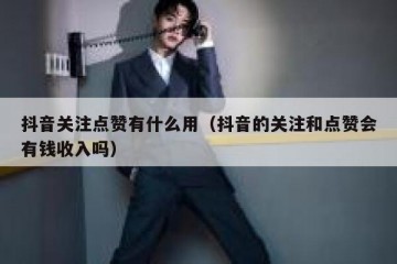 抖音关注点赞有什么用（抖音的关注和点赞会有钱收入吗）