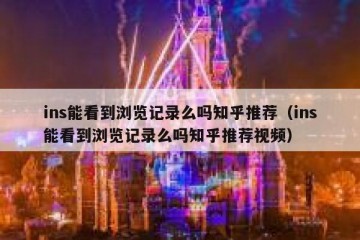 ins能看到浏览记录么吗知乎推荐（ins能看到浏览记录么吗知乎推荐视频）