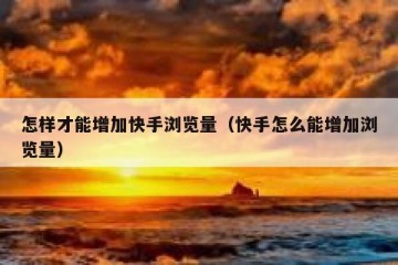 怎样才能增加快手浏览量（快手怎么能增加浏览量）