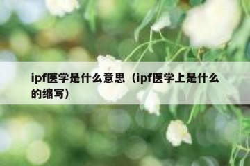 ipf医学是什么意思(ipf医学上是什么的缩写)