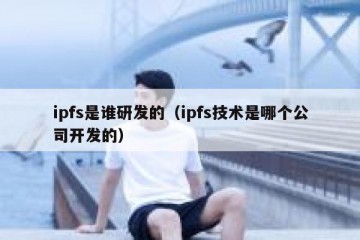 ipfs是谁研发的（ipfs技术是哪个公司开发的）