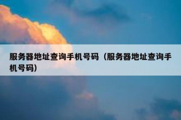 服务器地址查询手机号码（服务器地址查询手机号码）