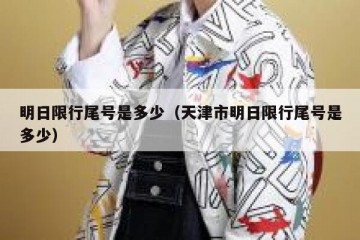 明日限行尾号是多少（天津市明日限行尾号是多少）