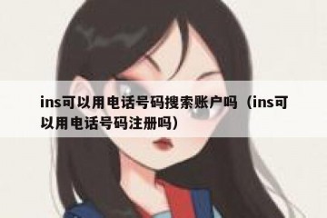 ins可以用电话号码搜索账户吗（ins可以用电话号码注册吗）