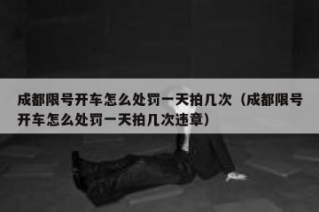 成都限号开车怎么处罚一天拍几次（成都限号开车怎么处罚一天拍几次违章）