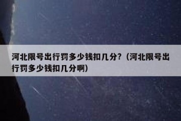 河北限号出行罚多少钱扣几分?（河北限号出行罚多少钱扣几分啊）