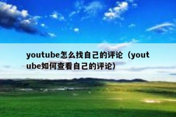 youtube怎么找自己的评论（youtube如何查看自己的评论）