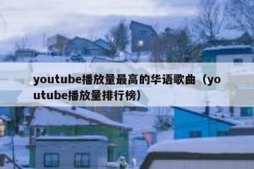 youtube播放量最高的华语歌曲（youtube播放量排行榜）