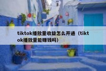 tiktok播放量收益怎么开通（tiktok播放量能赚钱吗）