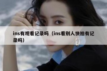 ins有观看记录吗（ins看别人快拍有记录吗）