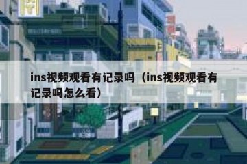 ins视频观看有记录吗（ins视频观看有记录吗怎么看）