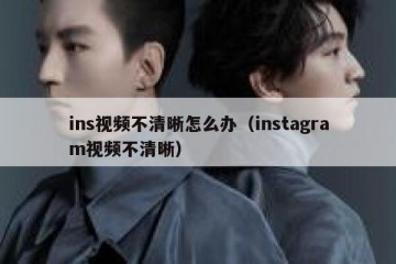 ins视频不清晰怎么办（instagram视频不清晰）