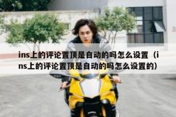 ins上的评论置顶是自动的吗怎么设置（ins上的评论置顶是自动的吗怎么设置的）