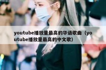 youtube播放量最高的华语歌曲（youtube播放量最高的中文歌）