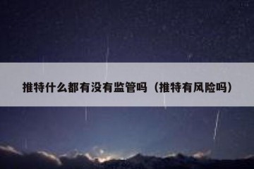 推特什么都有没有监管吗（推特有风险吗）