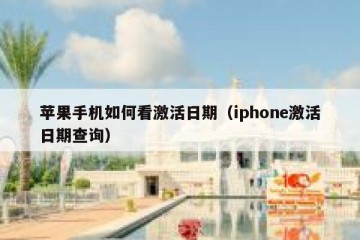 苹果手机如何看激活日期（iphone激活日期查询）