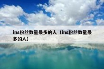 ins粉丝数量最多的人（ins粉丝数量最多的人）