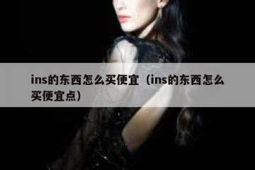 ins的东西怎么买便宜（ins的东西怎么买便宜点）