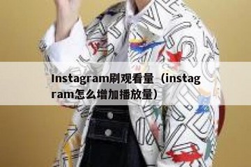 Instagram刷观看量（instagram怎么增加播放量）