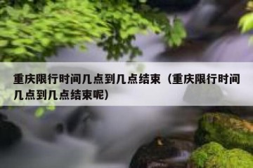 重庆限行时间几点到几点结束（重庆限行时间几点到几点结束呢）