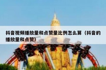 抖音视频播放量和点赞量比例怎么算（抖音的播放量和点赞）