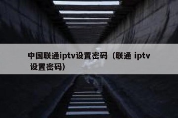 中国联通iptv设置密码（联通 iptv 设置密码）