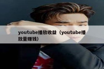 youtube播放收益（youtube播放量赚钱）