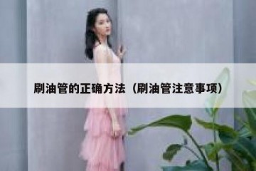 刷油管的正确方法（刷油管注意事项）