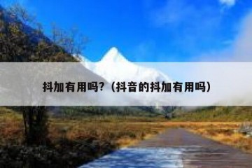 抖加有用吗?（抖音的抖加有用吗）