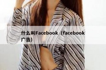 什么叫Facebook（facebook广告）