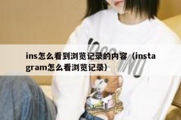 ins怎么看到浏览记录的内容（instagram怎么看浏览记录）
