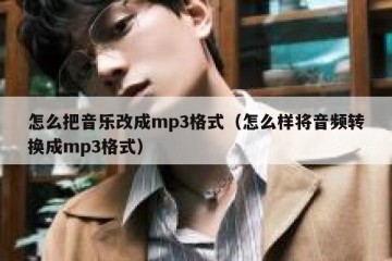 怎么把音乐改成mp3格式（怎么样将音频转换成mp3格式）