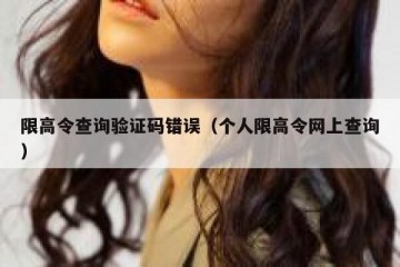 限高令查询验证码错误（个人限高令网上查询）