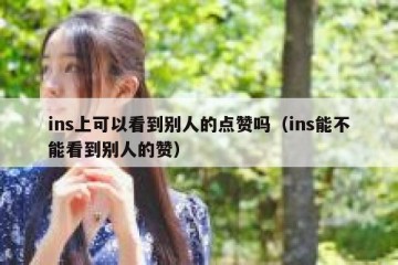 ins上可以看到别人的点赞吗（ins能不能看到别人的赞）
