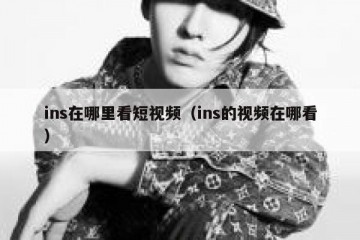 ins在哪里看短视频（ins的视频在哪看）